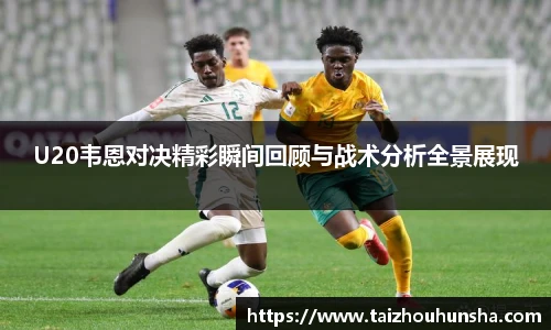 U20韦恩对决精彩瞬间回顾与战术分析全景展现